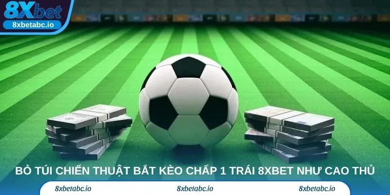 Bỏ túi chiến thuật bắt kèo chấp 1 trái 8xbet như cao thủ