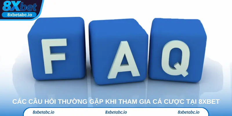 Các câu hỏi thường gặp khi tham gia cá cược tại 8Xbet