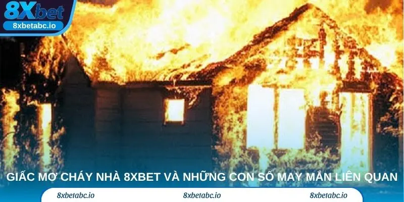 Giấc mơ cháy nhà 8xbet và những con số may mắn liên quan