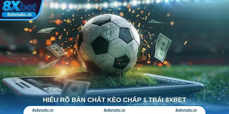Hiểu rõ bản chất kèo chấp 1 trái 8xbet