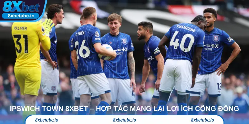 IPSWICH TOWN 8xbet – Hợp tác mang lại lợi ích cộng đồng