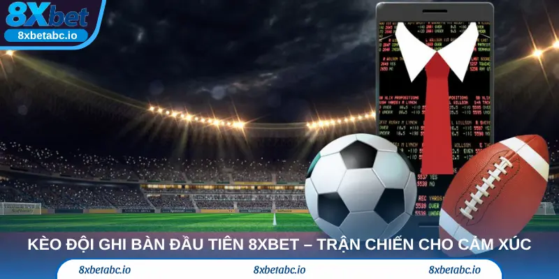 Kèo đội ghi bàn đầu tiên 8xbet – Trận chiến mở màn cho cảm xúc