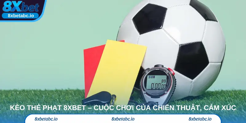 Kèo thẻ phạt 8xbet – Cuộc chơi của chiến thuật, cảm xúc