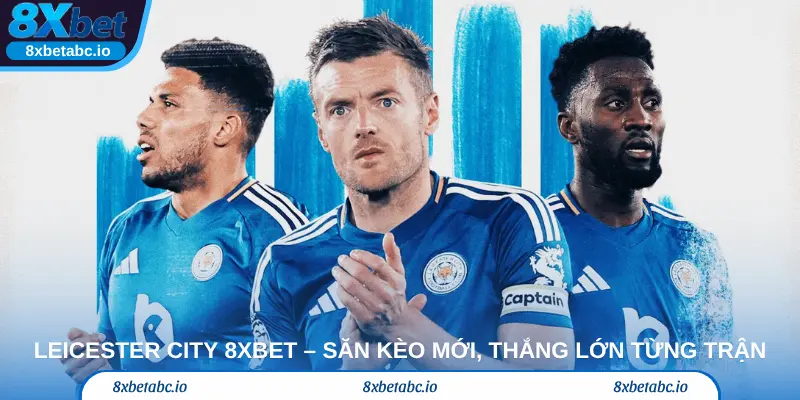 LEICESTER CITY 8xbet – Săn kèo mới, thắng lớn từng trận