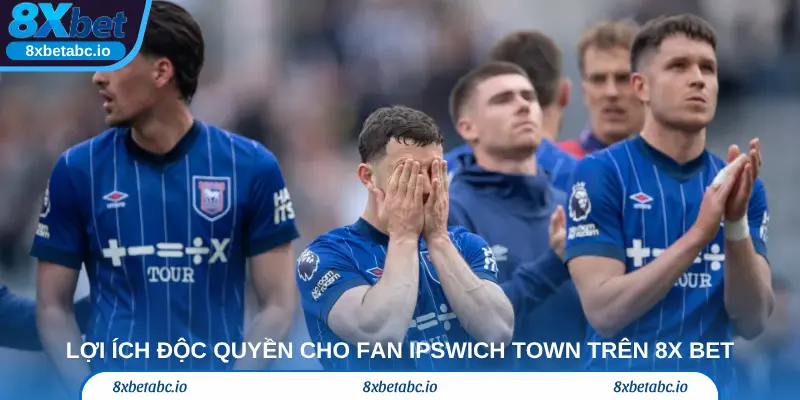 Lợi ích độc quyền cho fan Ipswich Town trên 8x bet