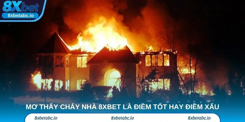 Mơ thấy cháy nhà 8xbet là điềm tốt hay điềm xấu?
