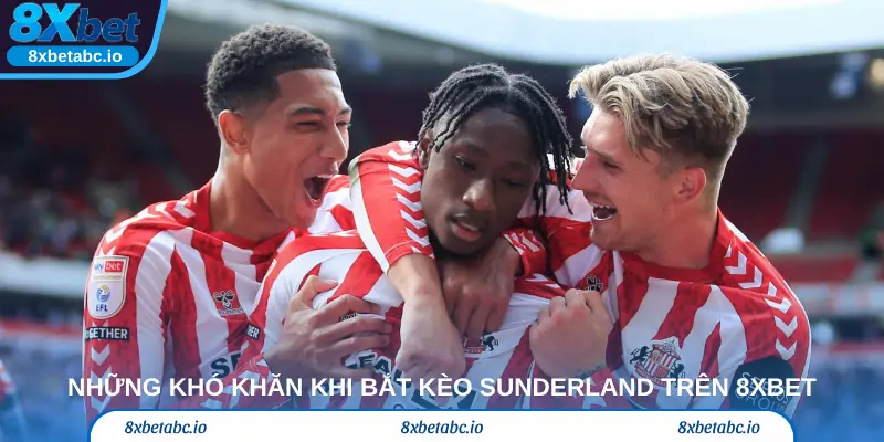 Những khó khăn khi bắt kèo Sunderland trên 8xbet