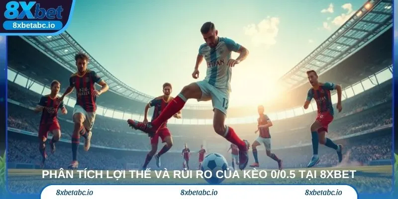 Phân tích lợi thế và rủi ro của kèo 0/0.5 tại 8xbet