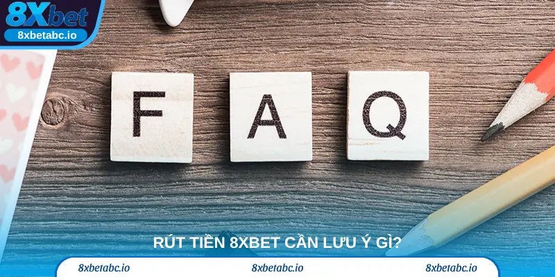 Rút tiền 8xbet cần lưu ý gì?