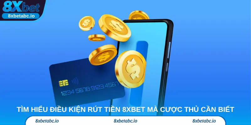 Tìm hiểu điều kiện rút tiền 8Xbet mà cược thủ cần biết