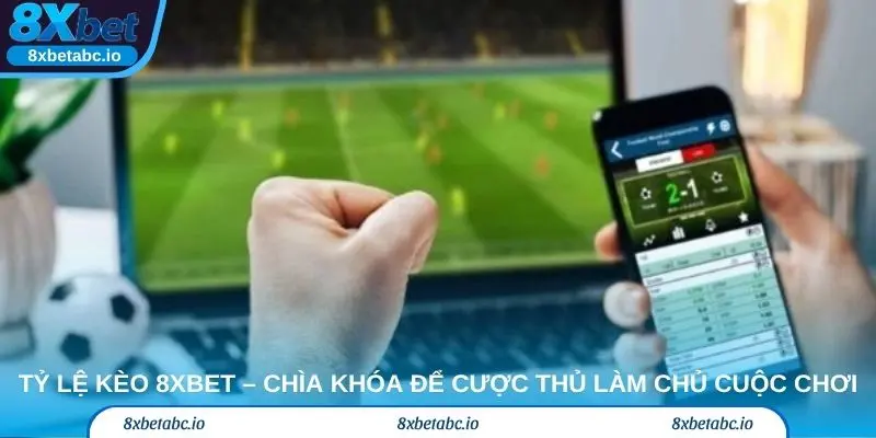 Tỷ lệ kèo 8xbet – Chìa khóa để cược thủ làm chủ cuộc chơi