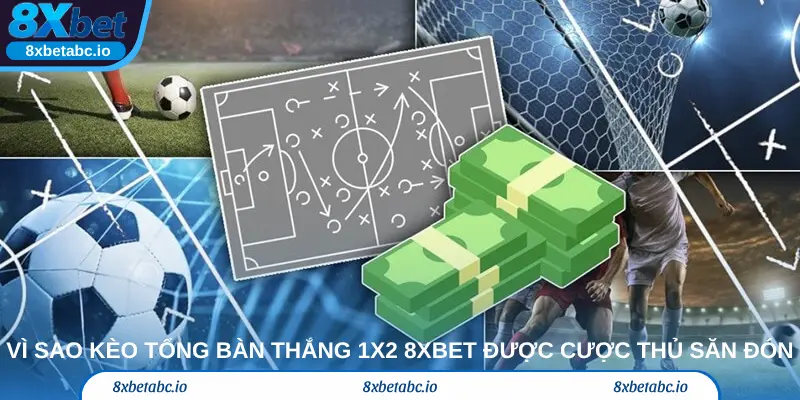 Vì sao kèo tổng bàn thắng 1X2 8xbet được cược thủ săn đón